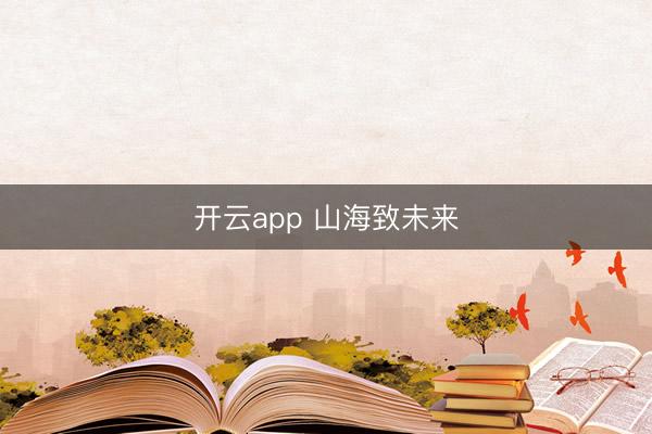 开云app 山海致未来