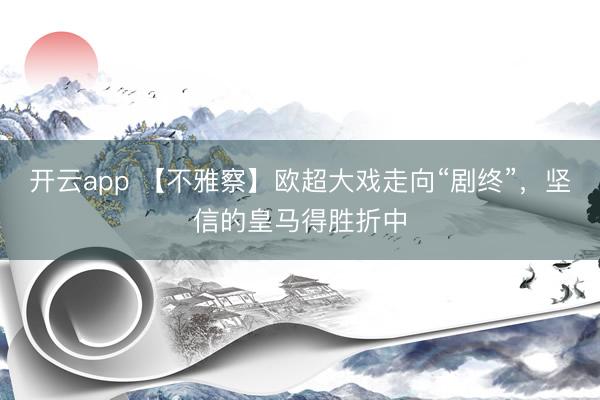 开云app 【不雅察】欧超大戏走向“剧终”,坚信的皇马得胜折中