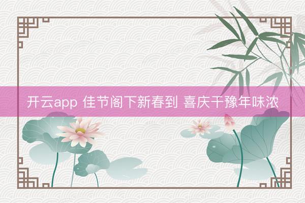 开云app 佳节阁下新春到 喜庆干豫年味浓