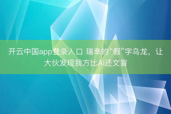 开云中国app登录入口 瑞幸的“假”字乌龙，让大伙发现我方比AI还文盲