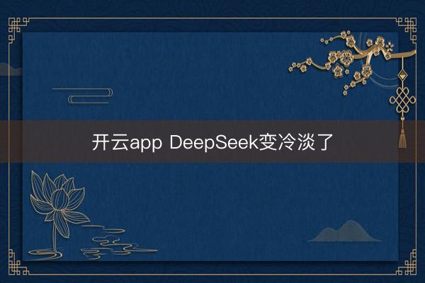 开云app DeepSeek变冷淡了