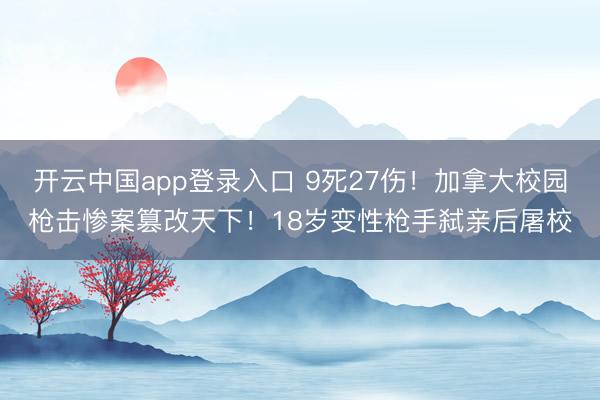 开云中国app登录入口 9死27伤!加拿大校园枪击惨案篡改天下!18岁变性枪手弑亲后屠校