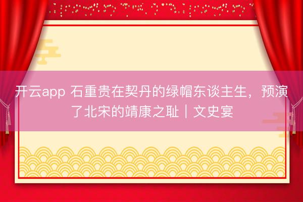 开云app 石重贵在契丹的绿帽东谈主生,预演了北宋的靖康之耻|文史宴
