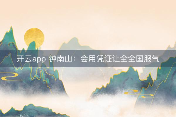 开云app 钟南山：会用凭证让全全国服气