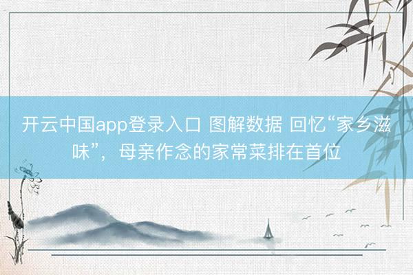 开云中国app登录入口 图解数据 回忆“家乡滋味”，母亲作念的家常菜排在首位