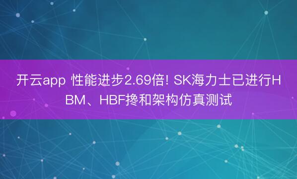 开云app 性能进步2.69倍! SK海力士已进行HBM、HBF搀和架构仿真测试