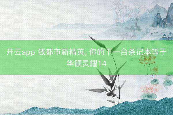 开云app 致都市新精英, 你的下一台条记本等于华硕灵耀14