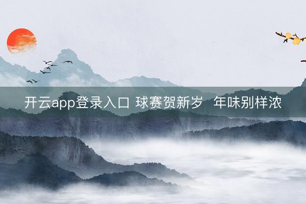 开云app登录入口 球赛贺新岁 年味别样浓