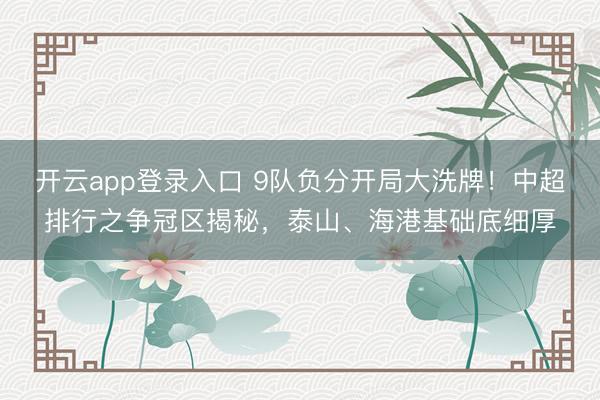 开云app登录入口 9队负分开局大洗牌!中超排行之争冠区揭秘,泰山、海港基础底细厚