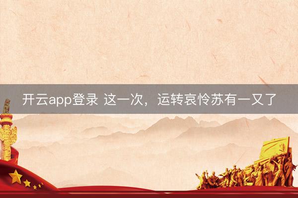 开云app登录 这一次，运转哀怜苏有一又了
