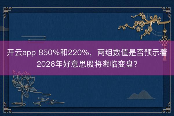 开云app 850%和220%,两组数值是否预示着2026年好意思股将濒临变盘?