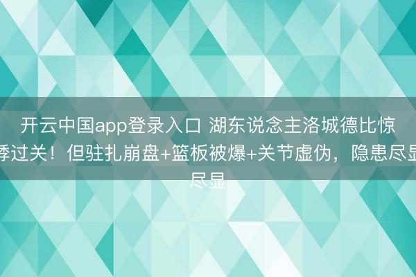 开云中国app登录入口 湖东说念主洛城德比惊悸过关！但驻扎崩盘+篮板被爆+关节虚伪，隐患尽显