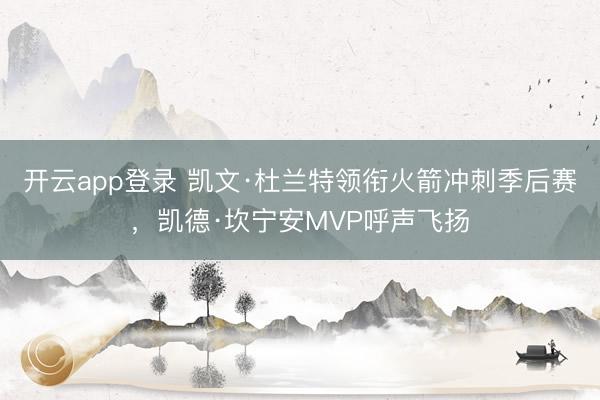 开云app登录 凯文·杜兰特领衔火箭冲刺季后赛，凯德·坎宁安MVP呼声飞扬
