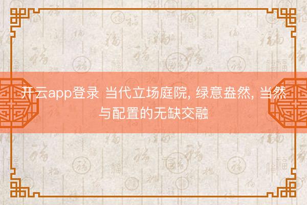 开云app登录 当代立场庭院, 绿意盎然, 当然与配置的无缺交融