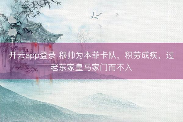 开云app登录 穆帅为本菲卡队,积劳成疾,过老东家皇马家门而不入
