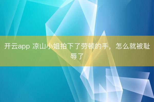 开云app 凉山小姐拍下了劳顿的手，怎么就被耻辱了