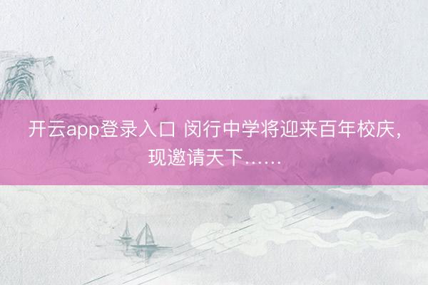 开云app登录入口 闵行中学将迎来百年校庆,现邀请天下……