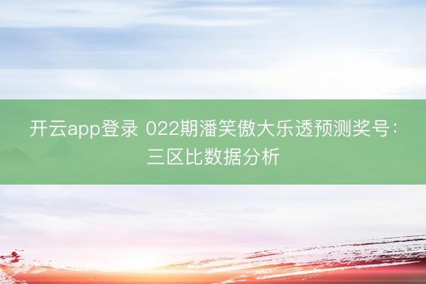 开云app登录 022期潘笑傲大乐透预测奖号：三区比数据分析
