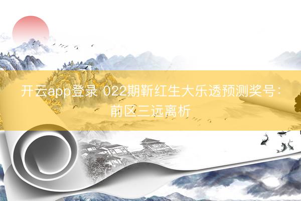 开云app登录 022期靳红生大乐透预测奖号：前区三远离析