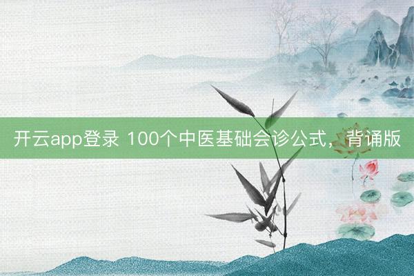 开云app登录 100个中医基础会诊公式，背诵版
