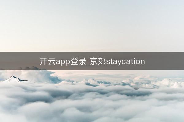 开云app登录 京郊staycation