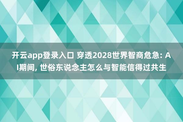 开云app登录入口 穿透2028世界智商危急: AI期间, 世俗东说念主怎么与智能信得过共生