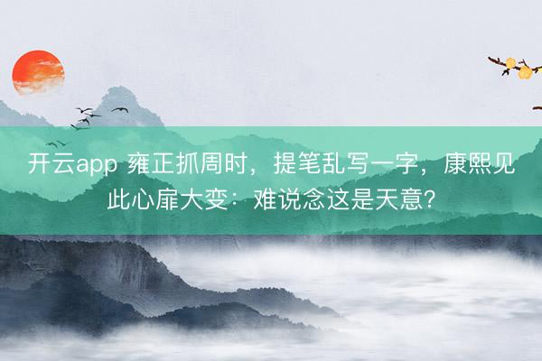 开云app 雍正抓周时,提笔乱写一字,康熙见此心扉大变:难说念这是天意?