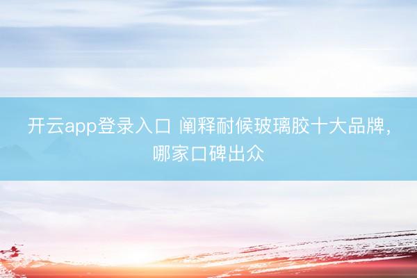 开云app登录入口 阐释耐候玻璃胶十大品牌,哪家口碑出众
