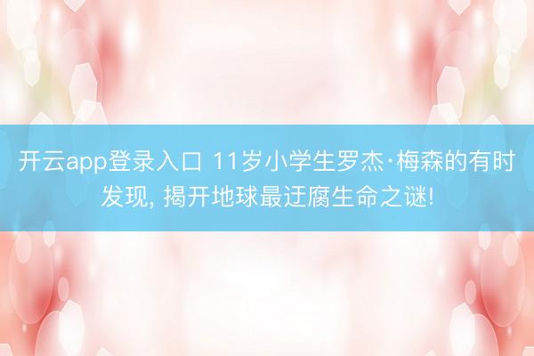 开云app登录入口 11岁小学生罗杰·梅森的有时发现, 揭开地球最迂腐生命之谜!