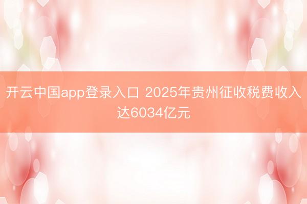 开云中国app登录入口 2025年贵州征收税费收入达6034亿元