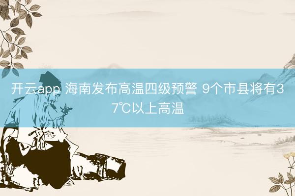 开云app 海南发布高温四级预警 9个市县将有37℃以上高温