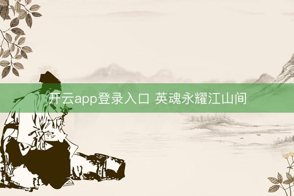 开云app登录入口 英魂永耀江山间