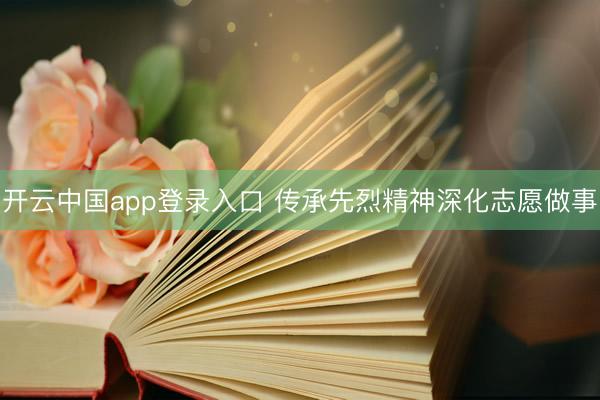 开云中国app登录入口 传承先烈精神深化志愿做事