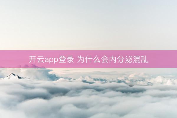 开云app登录 为什么会内分泌混乱