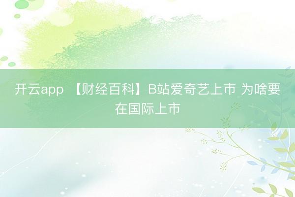 开云app 【财经百科】B站爱奇艺上市 为啥要在国际上市