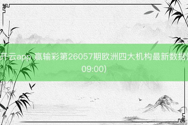 开云app 赢输彩第26057期欧洲四大机构最新数据(09:00)