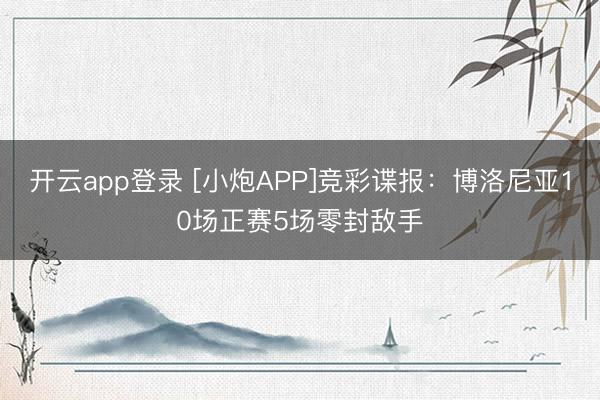 开云app登录 [小炮APP]竞彩谍报：博洛尼亚10场正赛5场零封敌手