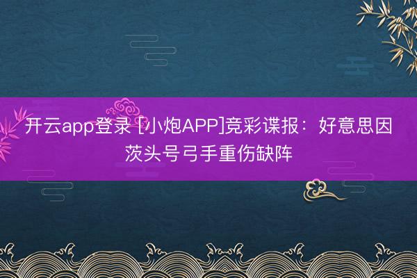 开云app登录 [小炮APP]竞彩谍报：好意思因茨头号弓手重伤缺阵