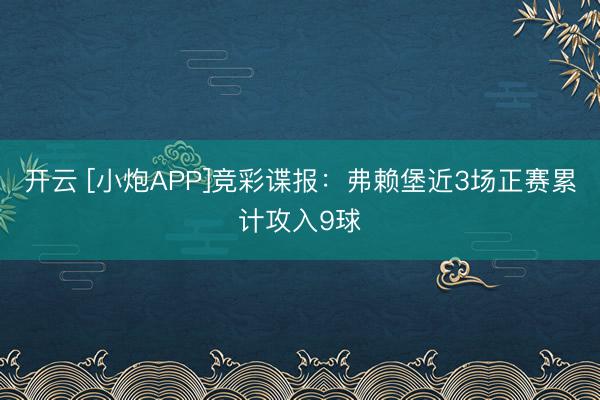 开云 [小炮APP]竞彩谍报：弗赖堡近3场正赛累计攻入9球
