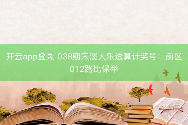 开云app登录 038期宋溪大乐透算计奖号：前区012路比保举