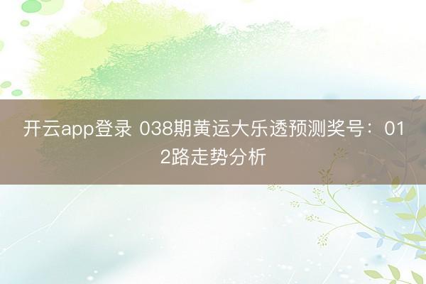 开云app登录 038期黄运大乐透预测奖号：012路走势分析