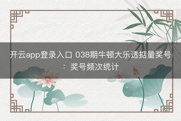 开云app登录入口 038期牛顿大乐透掂量奖号:奖号频次统计