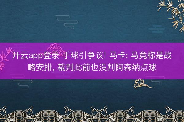 开云app登录 手球引争议! 马卡: 马竞称是战略安排, 裁判此前也没判阿森纳点球