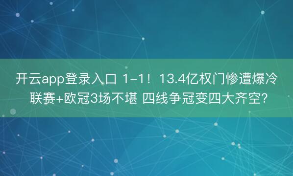 开云app登录入口 1-1！13.4亿权门惨遭爆冷 联赛+欧冠3场不堪 四线争冠变四大齐空？