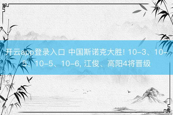 开云app登录入口 中国斯诺克大胜! 10-3、10-5、10-5、10-6, 江俊、高阳4将晋级