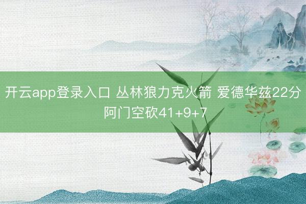 开云app登录入口 丛林狼力克火箭 爱德华兹22分 阿门空砍41+9+7