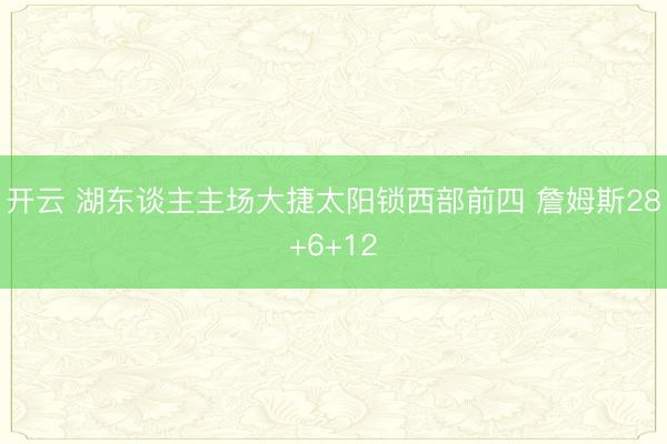 开云 湖东谈主主场大捷太阳锁西部前四 詹姆斯28+6+12