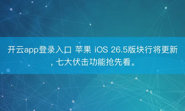 开云app登录入口 苹果 iOS 26.5版块行将更新, 七大伏击功能抢先看。