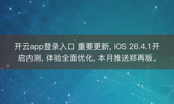 开云app登录入口 重要更新, iOS 26.4.1开启内测, 体验全面优化, 本月推送郑再版。
