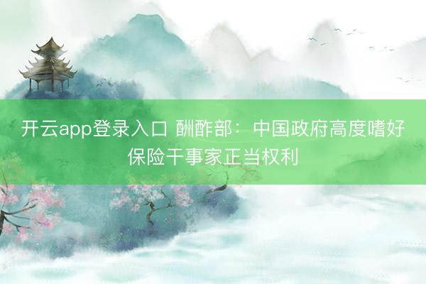 开云app登录入口 酬酢部：中国政府高度嗜好保险干事家正当权利